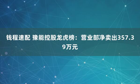 钱程速配 豫能控股龙虎榜：营业部净卖出357.39万元