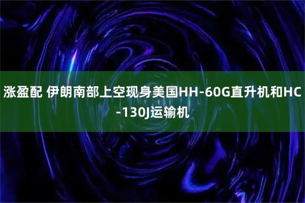 涨盈配 伊朗南部上空现身美国HH-60G直升机和HC-130J运输机