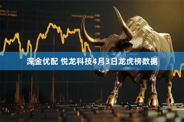 深金优配 悦龙科技4月3日龙虎榜数据