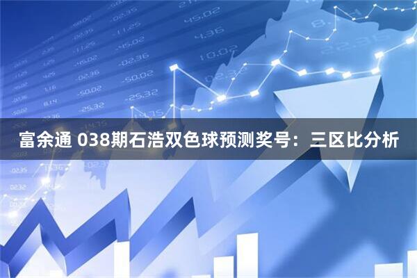 富余通 038期石浩双色球预测奖号：三区比分析