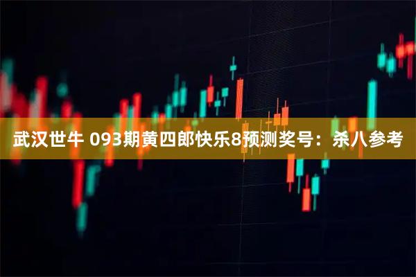 武汉世牛 093期黄四郎快乐8预测奖号：杀八参考